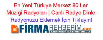 En+Yeni+Türkiye+Merkez+80+Ler+Müziği+Radyoları+|+Canlı+Radyo+Dinle Radyonuzu+Eklemek+İçin+Tıklayın!